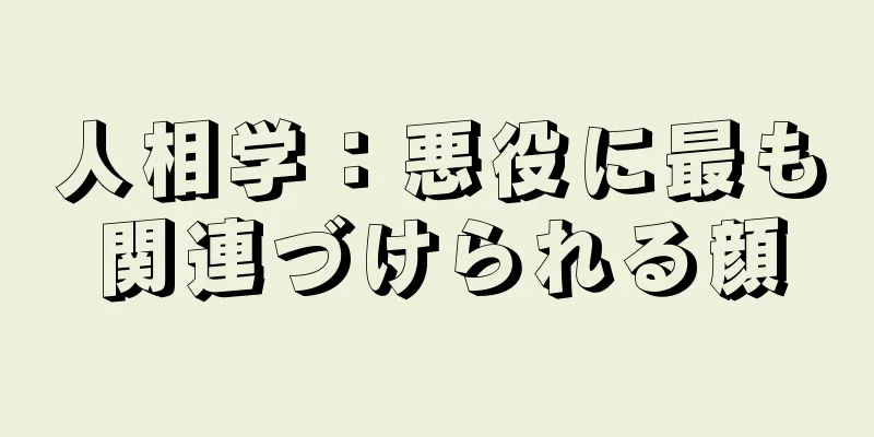 人相学：悪役に最も関連づけられる顔