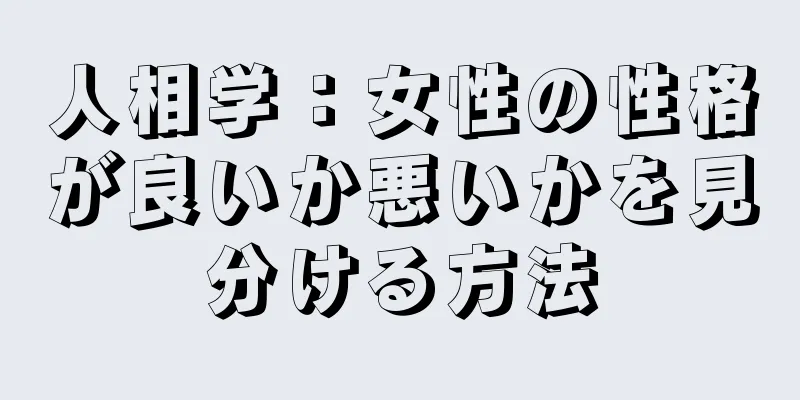 人相学：女性の性格が良いか悪いかを見分ける方法