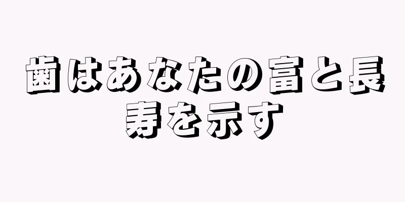 歯はあなたの富と長寿を示す