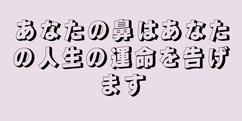 あなたの鼻はあなたの人生の運命を告げます