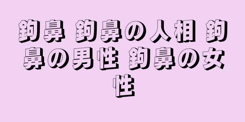 鉤鼻 鉤鼻の人相 鉤鼻の男性 鉤鼻の女性