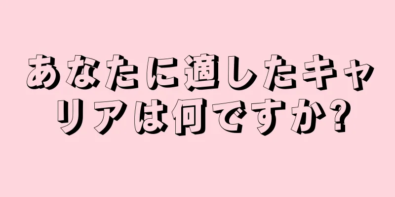 あなたに適したキャリアは何ですか?