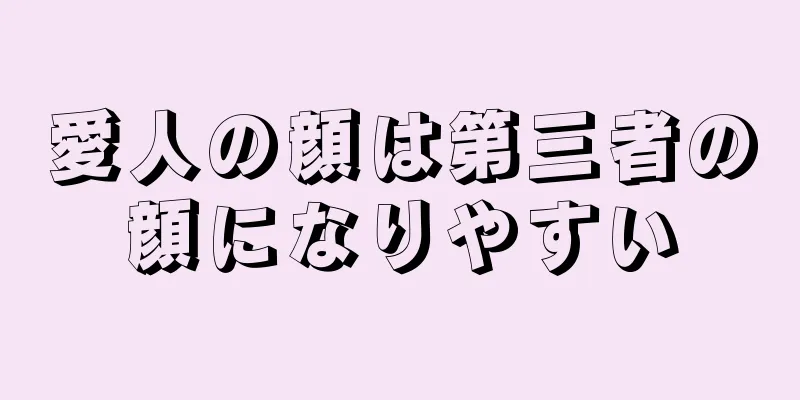 愛人の顔は第三者の顔になりやすい