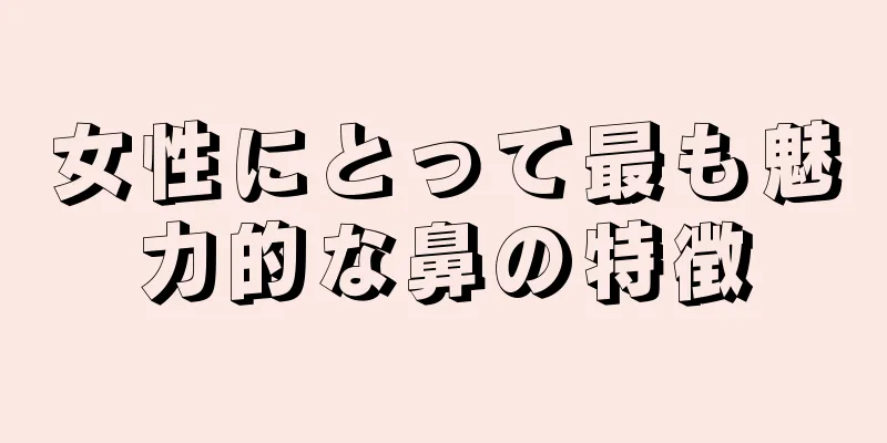 女性にとって最も魅力的な鼻の特徴