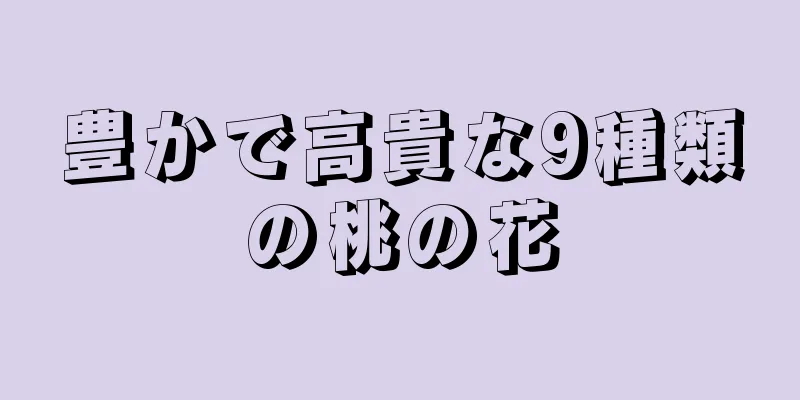 豊かで高貴な9種類の桃の花