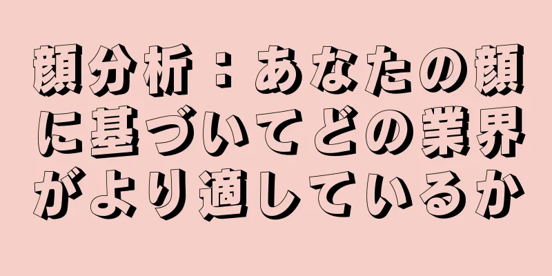 顔分析：あなたの顔に基づいてどの業界がより適しているか