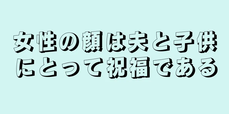 女性の顔は夫と子供にとって祝福である