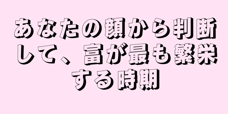 あなたの顔から判断して、富が最も繁栄する時期