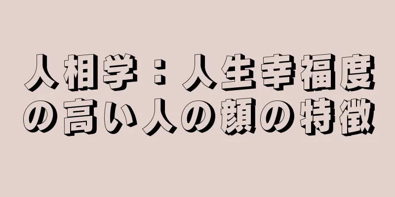 人相学：人生幸福度の高い人の顔の特徴