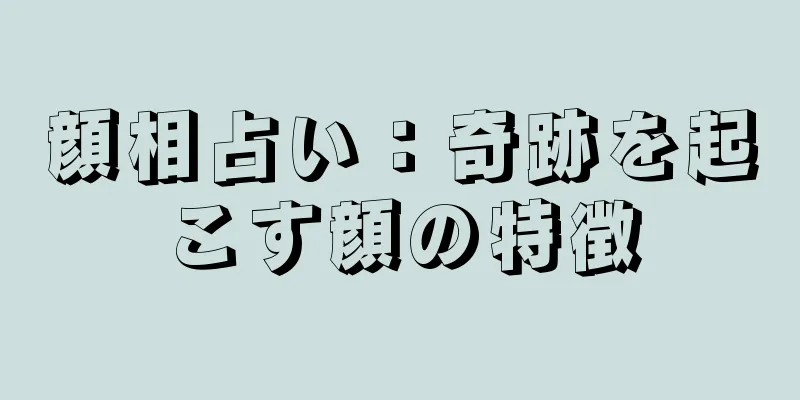 顔相占い：奇跡を起こす顔の特徴