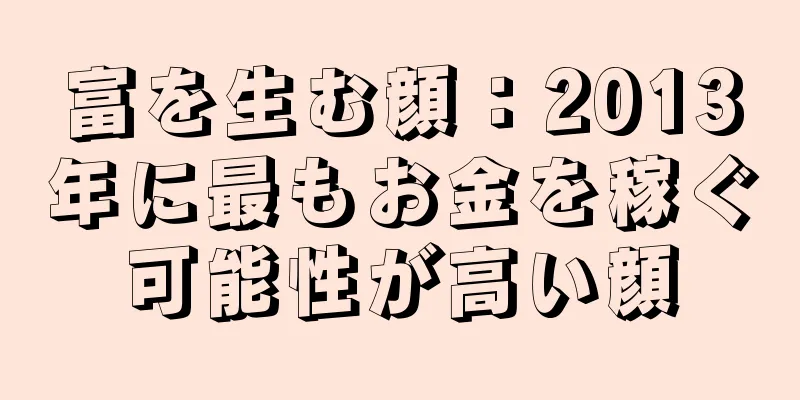 富を生む顔：2013年に最もお金を稼ぐ可能性が高い顔