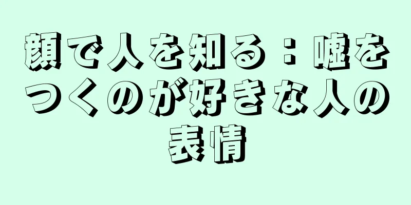 顔で人を知る：嘘をつくのが好きな人の表情