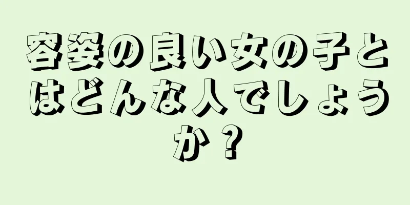 容姿の良い女の子とはどんな人でしょうか？