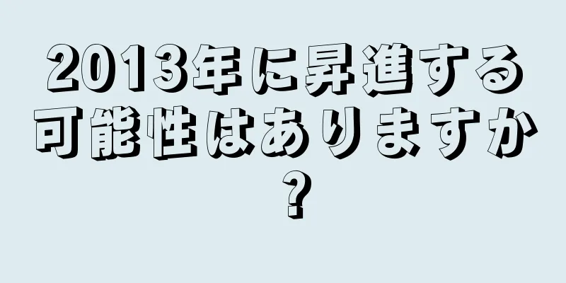 2013年に昇進する可能性はありますか？