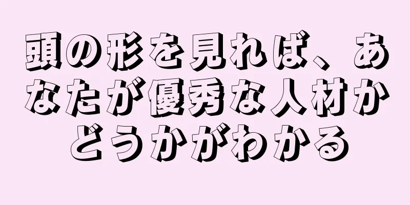 頭の形を見れば、あなたが優秀な人材かどうかがわかる