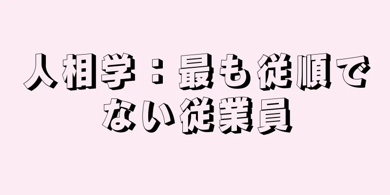 人相学：最も従順でない従業員