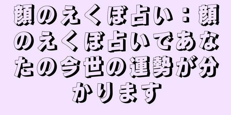 顔のえくぼ占い：顔のえくぼ占いであなたの今世の運勢が分かります