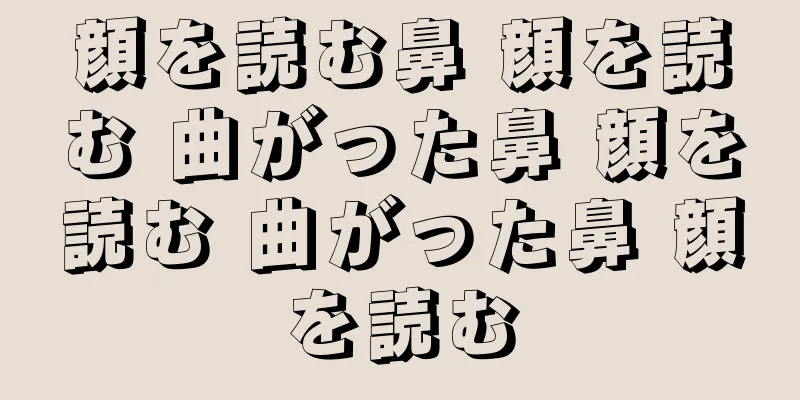 顔を読む鼻 顔を読む 曲がった鼻 顔を読む 曲がった鼻 顔を読む