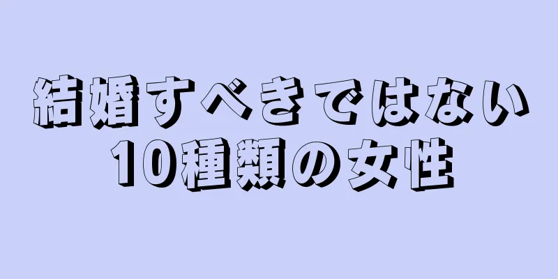 結婚すべきではない10種類の女性