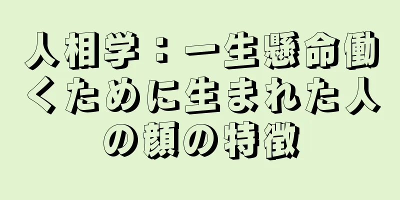 人相学：一生懸命働くために生まれた人の顔の特徴