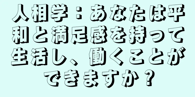 人相学：あなたは平和と満足感を持って生活し、働くことができますか？