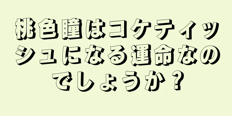 桃色瞳はコケティッシュになる運命なのでしょうか？