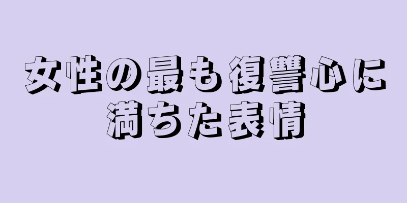 女性の最も復讐心に満ちた表情