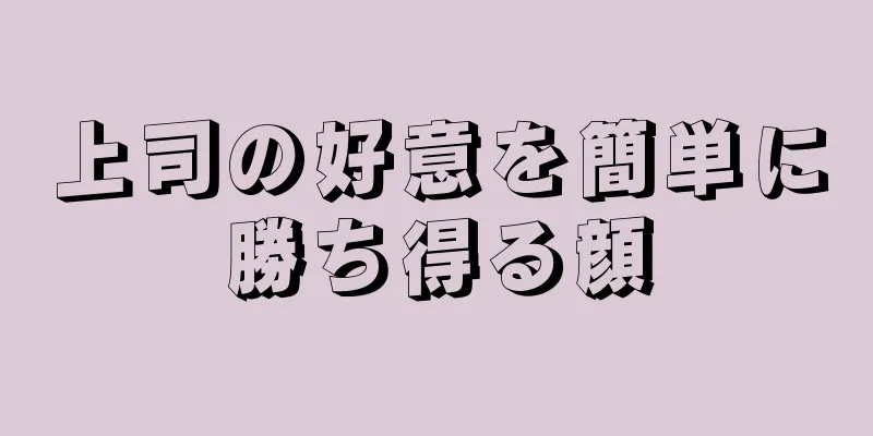 上司の好意を簡単に勝ち得る顔