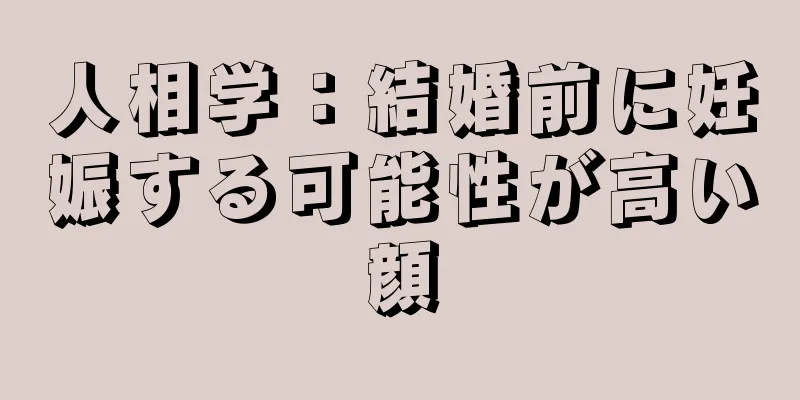 人相学：結婚前に妊娠する可能性が高い顔