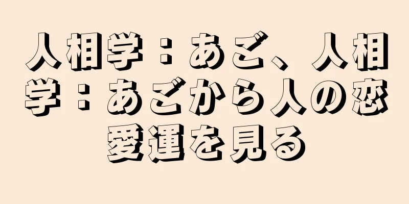 人相学：あご、人相学：あごから人の恋愛運を見る