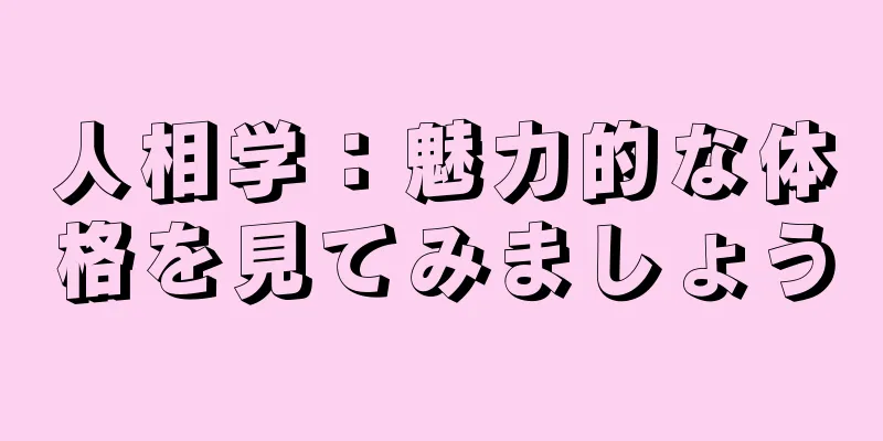 人相学：魅力的な体格を見てみましょう