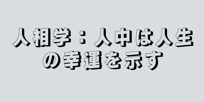 人相学：人中は人生の幸運を示す