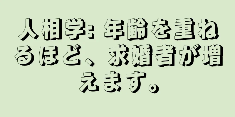 人相学: 年齢を重ねるほど、求婚者が増えます。