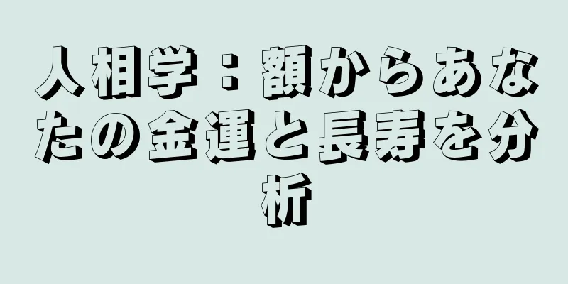 人相学：額からあなたの金運と長寿を分析