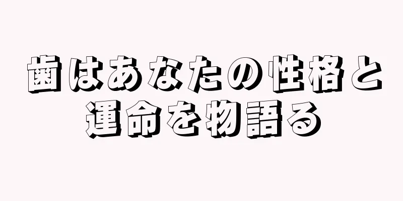 歯はあなたの性格と運命を物語る