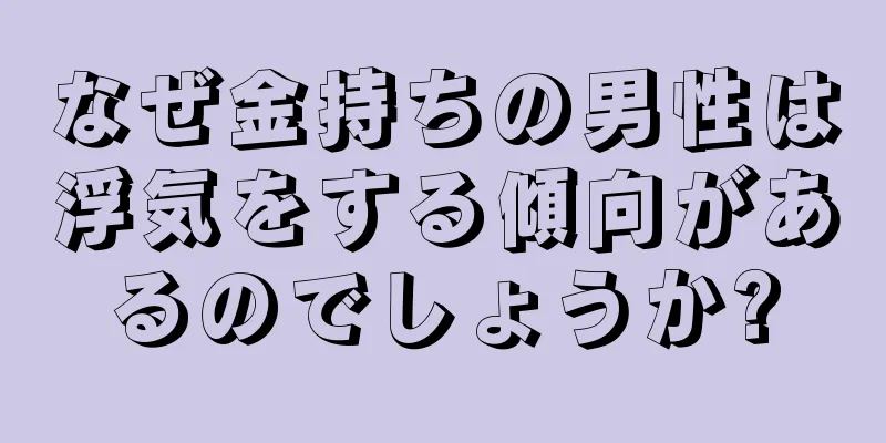 なぜ金持ちの男性は浮気をする傾向があるのでしょうか?