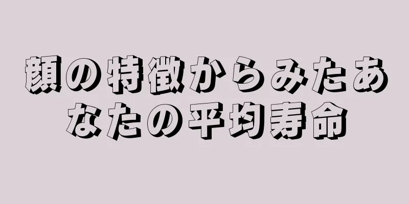 顔の特徴からみたあなたの平均寿命