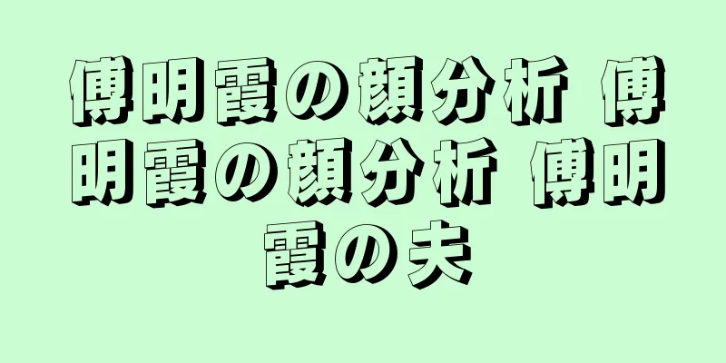 傅明霞の顔分析 傅明霞の顔分析 傅明霞の夫