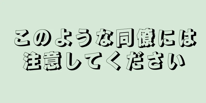 このような同僚には注意してください