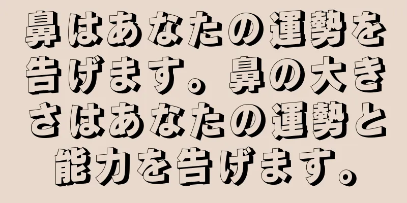 鼻はあなたの運勢を告げます。鼻の大きさはあなたの運勢と能力を告げます。