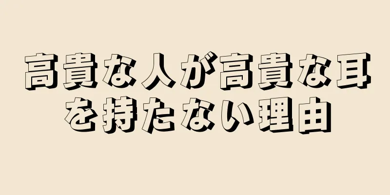 高貴な人が高貴な耳を持たない理由