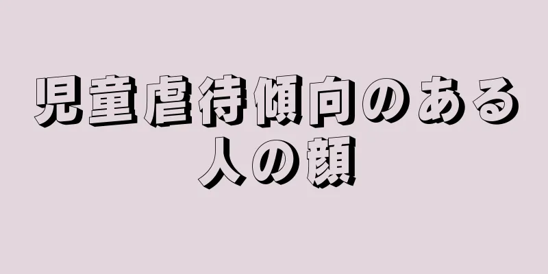 児童虐待傾向のある人の顔