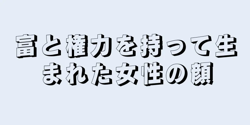 富と権力を持って生まれた女性の顔