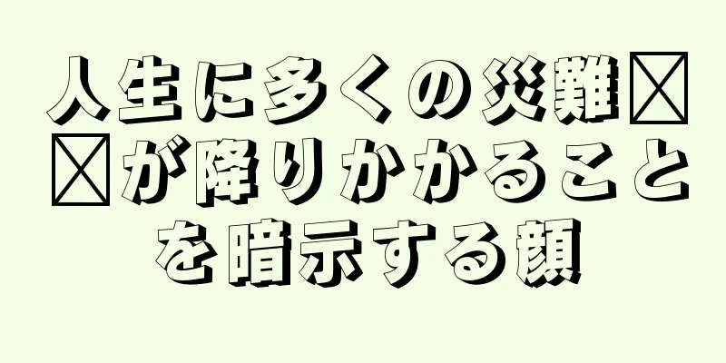 人生に多くの災難​​が降りかかることを暗示する顔