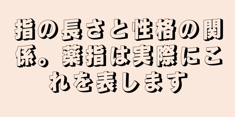 指の長さと性格の関係。薬指は実際にこれを表します