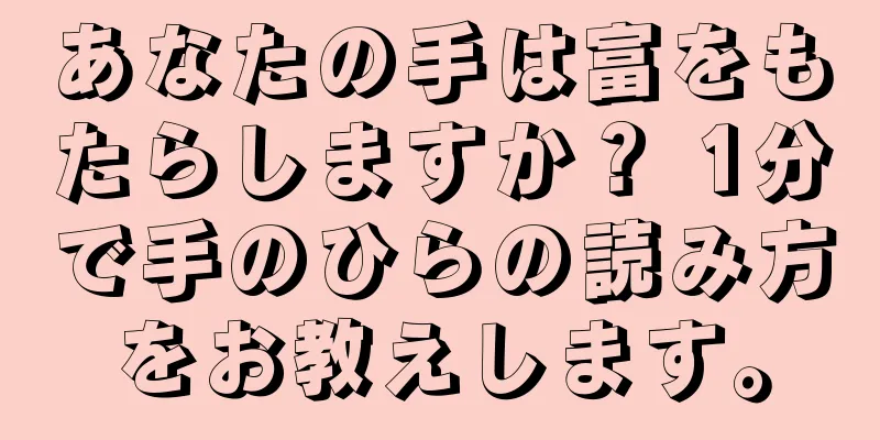 あなたの手は富をもたらしますか？ 1分で手のひらの読み方をお教えします。