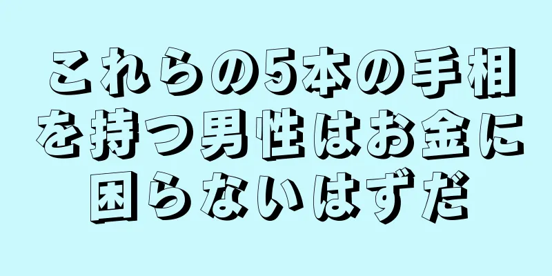 これらの5本の手相を持つ男性はお金に困らないはずだ