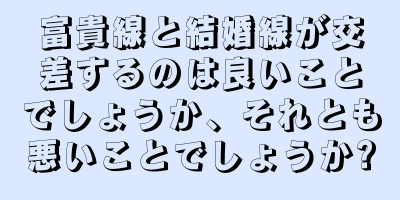 富貴線と結婚線が交差するのは良いことでしょうか、それとも悪いことでしょうか?