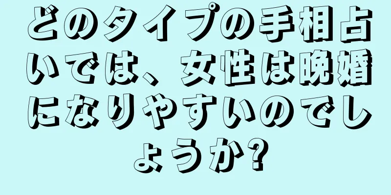 どのタイプの手相占いでは、女性は晩婚になりやすいのでしょうか?