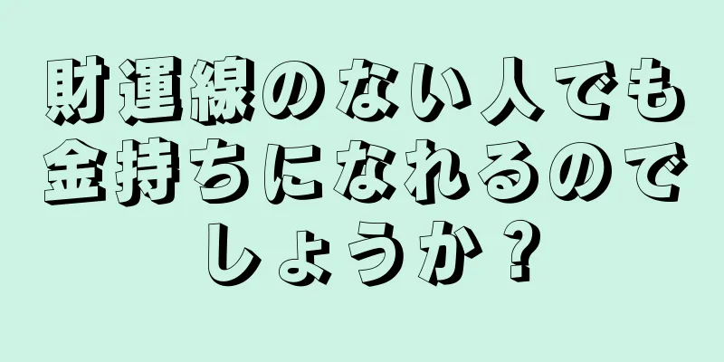 財運線のない人でも金持ちになれるのでしょうか？